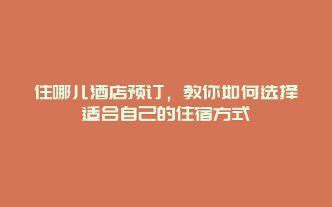 住哪儿酒店预订，教你如何选择适合自己的住宿方式