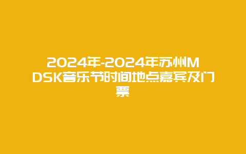 2024年-2024年苏州MDSK音乐节时间地点嘉宾及门票