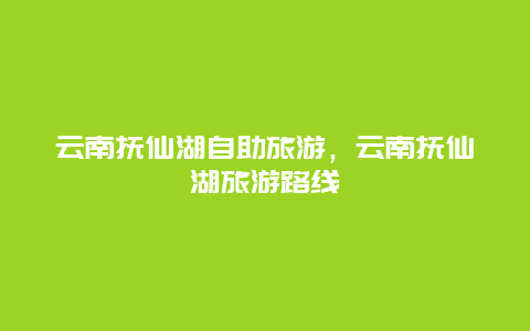 云南抚仙湖自助旅游，云南抚仙湖旅游路线