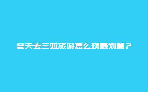 冬天去三亚旅游怎么玩最划算？