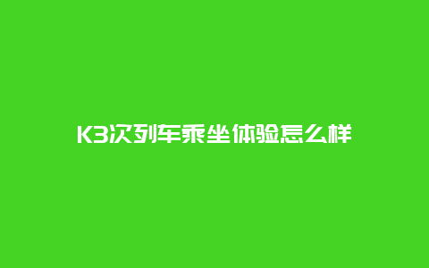 K3次列车乘坐体验怎么样