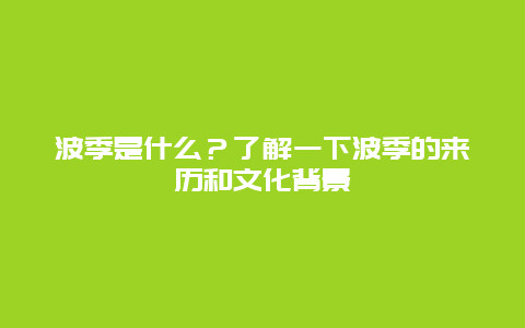 波季是什么？了解一下波季的来历和文化背景