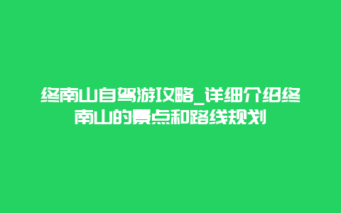 终南山自驾游攻略_详细介绍终南山的景点和路线规划