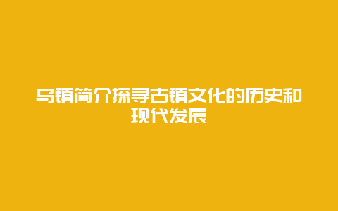 乌镇简介探寻古镇文化的历史和现代发展