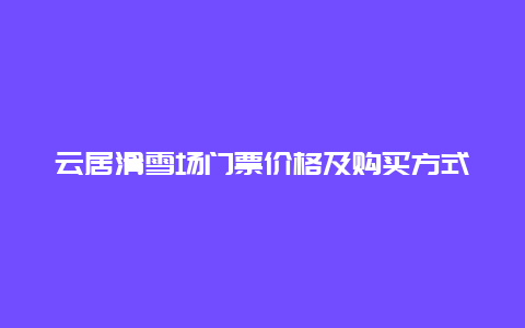 云居滑雪场门票价格及购买方式