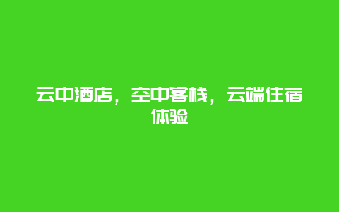 云中酒店，空中客栈，云端住宿体验