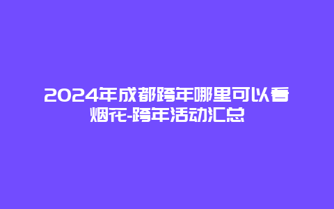 2024年成都跨年哪里可以看烟花-跨年活动汇总