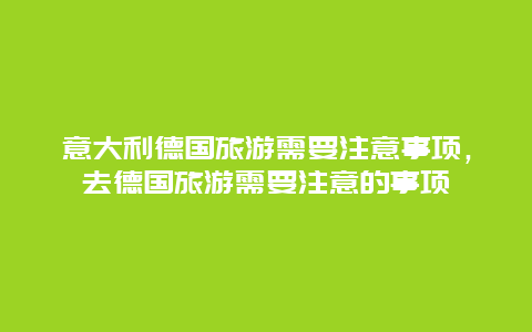 意大利德国旅游需要注意事项，去德国旅游需要注意的事项