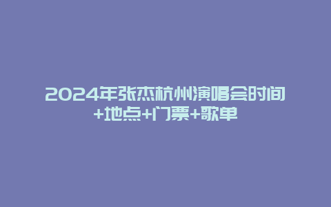 2024年张杰杭州演唱会时间+地点+门票+歌单