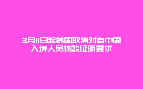 3月11日起韩国取消对自中国入境人员核酸证明要求