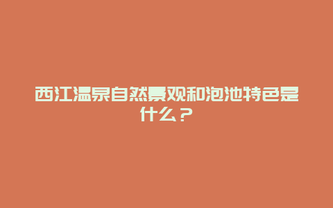 西江温泉自然景观和泡池特色是什么？