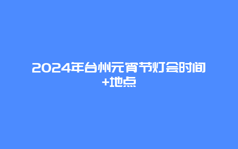 2024年台州元宵节灯会时间+地点