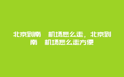 北京到南苑机场怎么走，北京到南苑机场怎么走方便