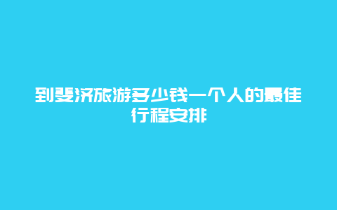 到斐济旅游多少钱一个人的最佳行程安排