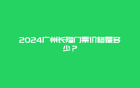 2024广州长隆门票价格是多少？