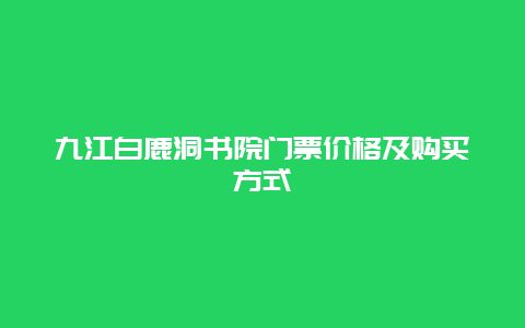 九江白鹿洞书院门票价格及购买方式