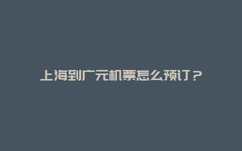 上海到广元机票怎么预订？