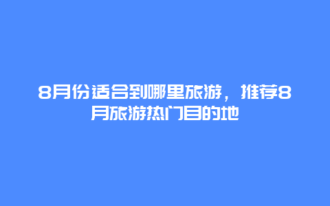 8月份适合到哪里旅游，推荐8月旅游热门目的地