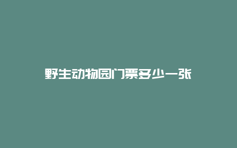 野生动物园门票多少一张