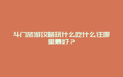 斗门旅游攻略玩什么吃什么住哪里最好？