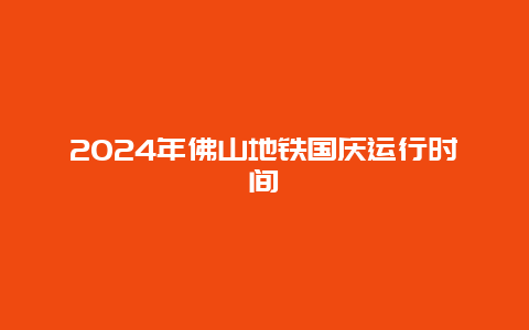 2024年佛山地铁国庆运行时间