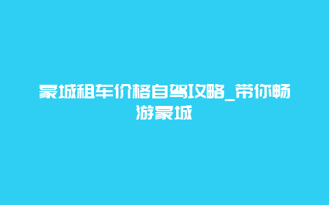 蒙城租车价格自驾攻略_带你畅游蒙城