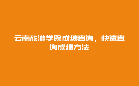 云南旅游学院成绩查询，快速查询成绩方法