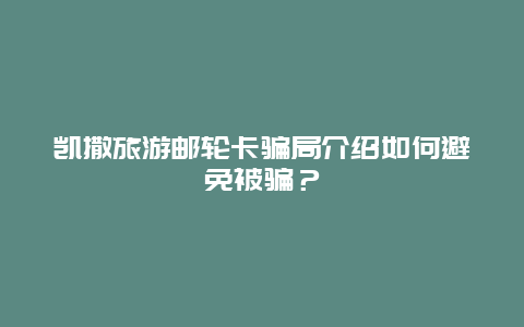 凯撒旅游邮轮卡骗局介绍如何避免被骗？