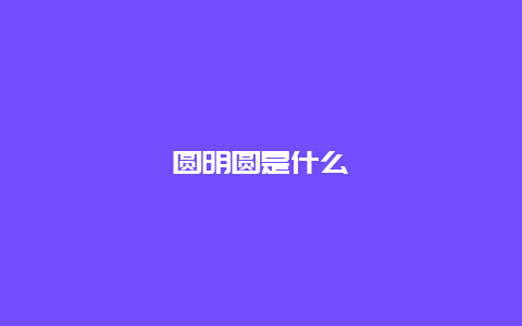 圆明圆是什么