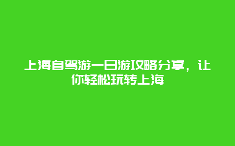 上海自驾游一日游攻略分享，让你轻松玩转上海