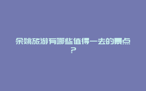 余姚旅游有哪些值得一去的景点？