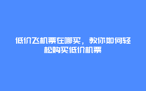 低价飞机票在哪买，教你如何轻松购买低价机票