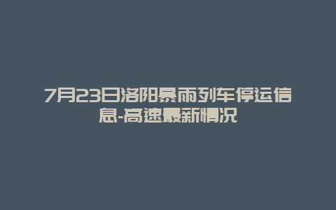 7月23日洛阳暴雨列车停运信息-高速最新情况