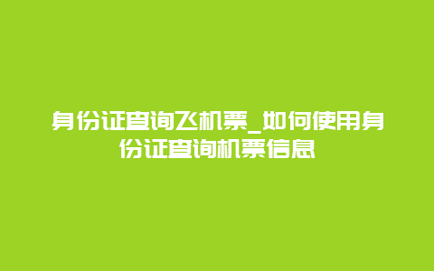 身份证查询飞机票_如何使用身份证查询机票信息