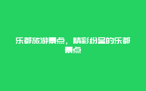 乐都旅游景点，精彩纷呈的乐都景点