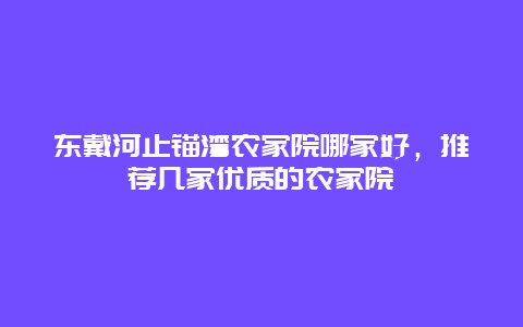 东戴河止锚湾农家院哪家好，推荐几家优质的农家院