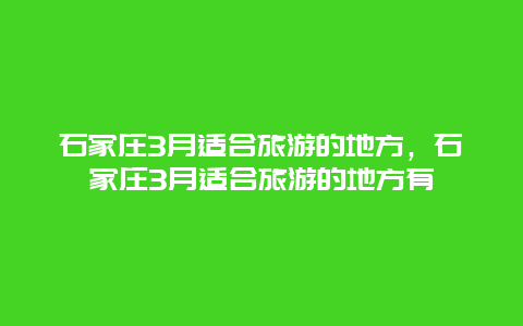 石家庄3月适合旅游的地方，石家庄3月适合旅游的地方有