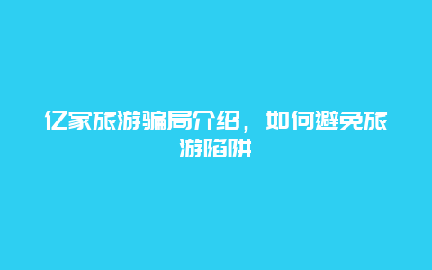 亿家旅游骗局介绍，如何避免旅游陷阱