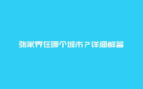 张家界在哪个城市？详细解答