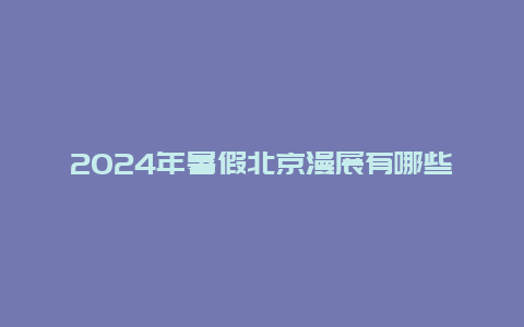 2024年暑假北京漫展有哪些