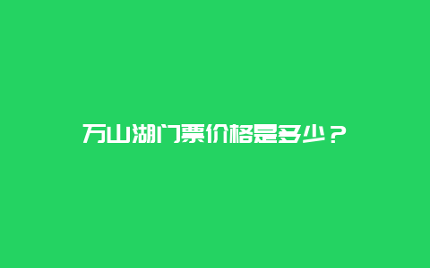 万山湖门票价格是多少？