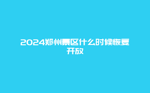 2024郑州景区什么时候恢复开放