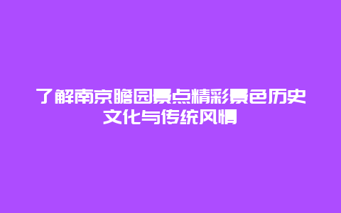 了解南京瞻园景点精彩景色历史文化与传统风情