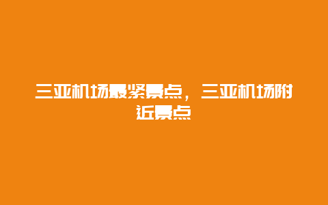 三亚机场最紧景点，三亚机场附近景点