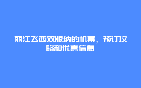 丽江飞西双版纳的机票，预订攻略和优惠信息