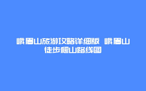 峨眉山旅游攻略详细版 峨眉山徒步爬山路线图