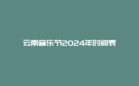 云南音乐节2024年时间表