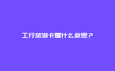 工行旅游卡是什么意思？