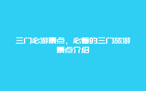 三门必游景点，必看的三门旅游景点介绍