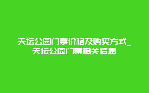 天坛公园门票价格及购买方式_天坛公园门票相关信息